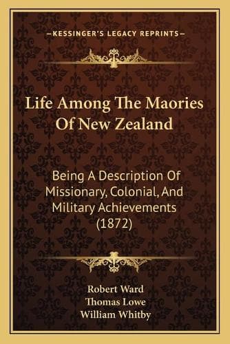Cover of Life Among The Maories Of New Zealand: Being A Description Of Missionary, Colonial, And Military Achievements (1872)(English)