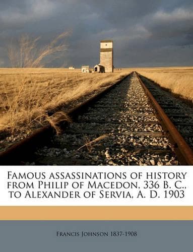 Cover of Famous assassinations of history from Philip of Macedon, 336 B. C., to Alexander of Servia, A. D. 1903