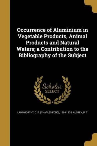 Cover of Occurrence of Aluminium in Vegetable Products, Animal Products and Natural Waters; a Contribution to the Bibliography of the Subject