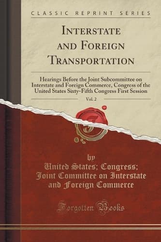 Cover of Interstate and Foreign Transportation, Vol. 2: Hearings Before the Joint Subcommittee on Interstate and Foreign Commerce, Congress of the United States Sixty-Fifth Congress First Session (Classic