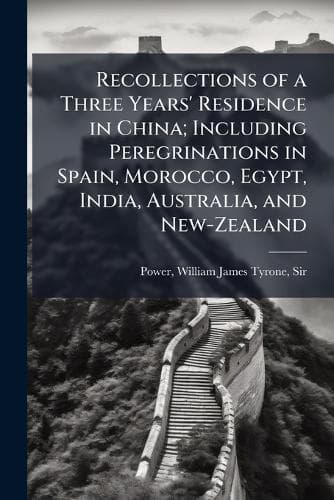 Cover of Recollections of a Three Years' Residence in China; Including Peregrinations in Spain, Morocco, Egypt, India, Australia, and New-Zealand