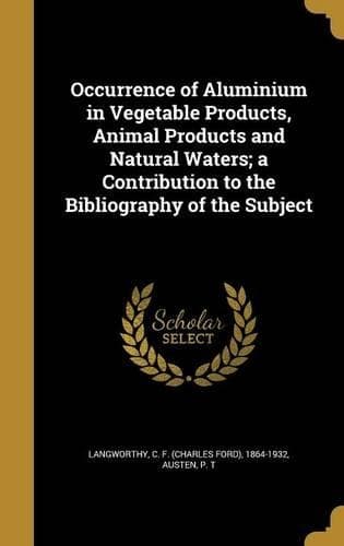 Cover of Occurrence of Aluminium in Vegetable Products, Animal Products and Natural Waters; a Contribution to the Bibliography of the Subject