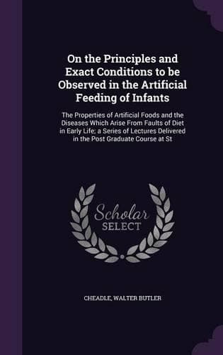 Cover of On the Principles and Exact Conditions to be Observed in the Artificial Feeding of Infants