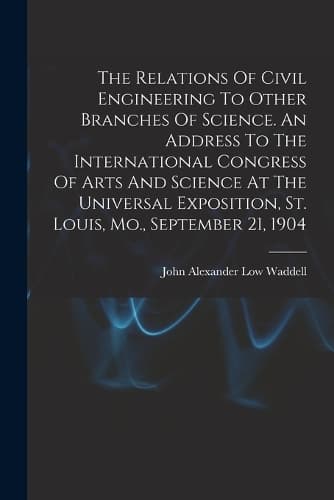 Cover of The Relations Of Civil Engineering To Other Branches Of Science. An Address To The International Congress Of Arts And Science At The Universal Exposition, St. Louis, Mo., September 21, 1904