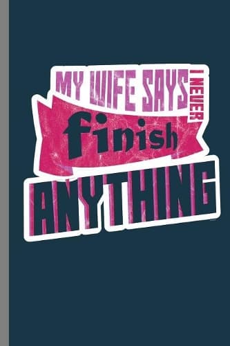 Cover of My wife says I never Finish Anything