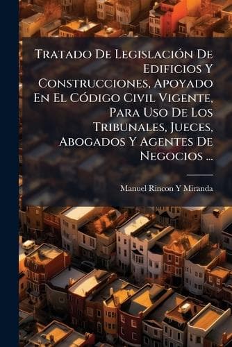 Cover of Tratado De LegislaciÃ3n De Edificios Y Construcciones, Apoyado En El CÃ3digo Civil Vigente, Para Uso De Los Tribunales, Jueces, Abogados Y Agentes De Negocios ...