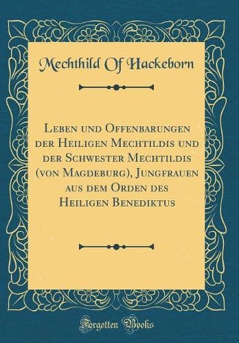 Cover of Leben und Offenbarungen der Heiligen Mechtildis und der Schwester Mechtildis (von Magdeburg), Jungfrauen aus dem Orden des Heiligen Benediktus (Classic Reprint)