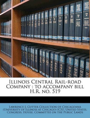 Cover of Illinois Central Rail-Road Company: To Accompany Bill H.R. No. 519(English)
