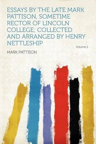 Cover of Essays by the Late Mark Pattison, Sometime Rector of Lincoln College; Collected and Arranged by Henry Nettleship