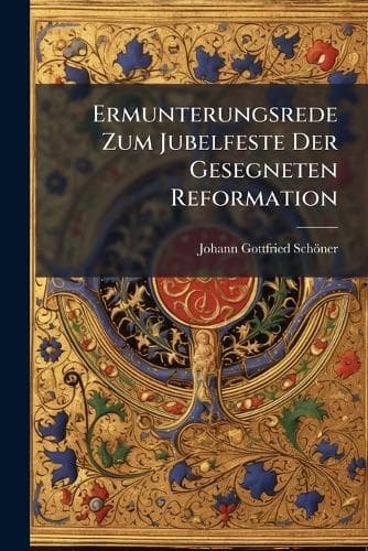 Cover of Ermunterungsrede Zum Jubelfeste Der Gesegneten Reformation: Uber Ebr. 6, V. 7, 8, 9: Nebst Einem Anhang Uber Luthers Denkmal Von Einem Ungenannten(German)