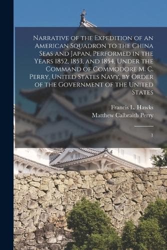 Cover of Narrative of the Expedition of an American Squadron to the China Seas and Japan, Performed in the Years 1852, 1853, and 1854, Under the Command of Commodore M. C. Perry, United States Navy, by Order of the Government of the United States