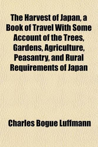 Cover of The Harvest of Japan, a Book of Travel with Some Account of the Trees, Gardens, Agriculture, Peasantry, and Rural Requirements of Japan