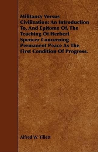 Cover of Militancy Versus Civilization: An Introduction To, And Epitome Of, The Teaching Of Herbert Spencer Concerning Permanent Peace As The First Condition Of Progress.