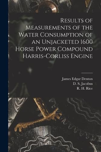 Cover of Results of Measurements of the Water Consumption of an Unjacketed 1600 Horse Power Compound Harris-Corliss Engine [microform]