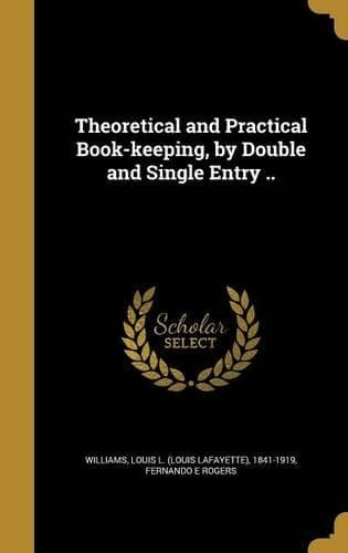 Cover of Theoretical and Practical Book-keeping, by Double and Single Entry ..