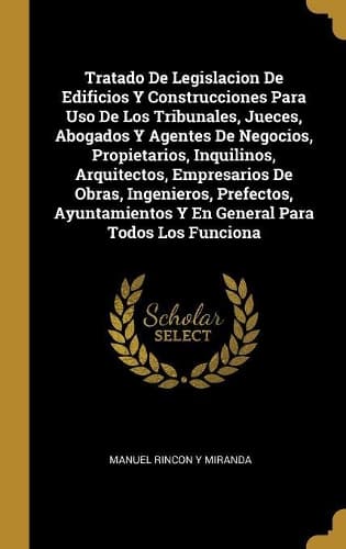 Cover of Tratado De Legislacion De Edificios Y Construcciones Para Uso De Los Tribunales, Jueces, Abogados Y Agentes De Negocios, Propietarios, Inquilinos, Arquitectos, Empresarios De Obras, Ingenieros, Prefectos, Ayuntamientos Y En General Para Todos Los F