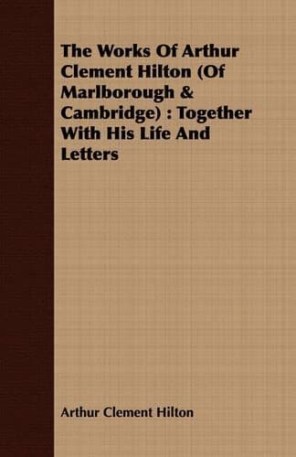 Cover of The Works Of Arthur Clement Hilton (Of Marlborough & Cambridge)