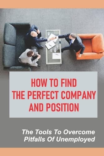 Cover of How To Find The Perfect Company And Position: The Tools To Overcome Pitfalls Of Unemployed: Envision Your Ideal Job