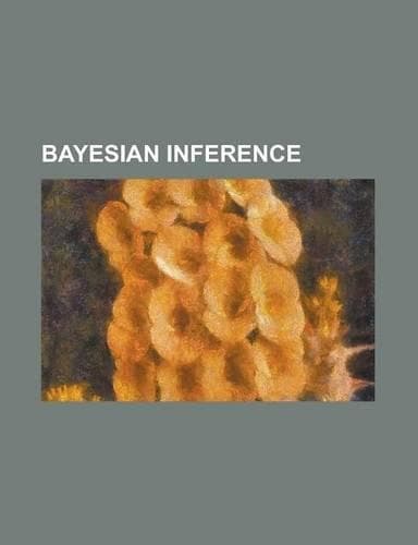 Cover of Bayesian Inference: An Essay Towards Solving a Problem in the Doctrine of Chances, Bayes' Rule, Bayesian Information Criterion, Bayesian L