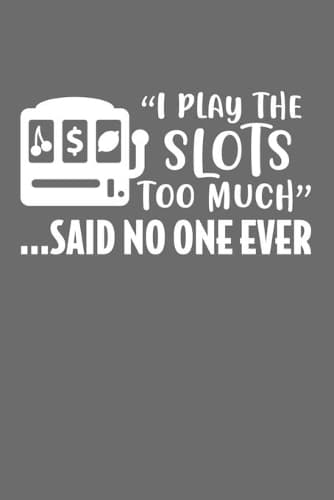 Cover of I Play The Slots Too Much... Said No One Ever