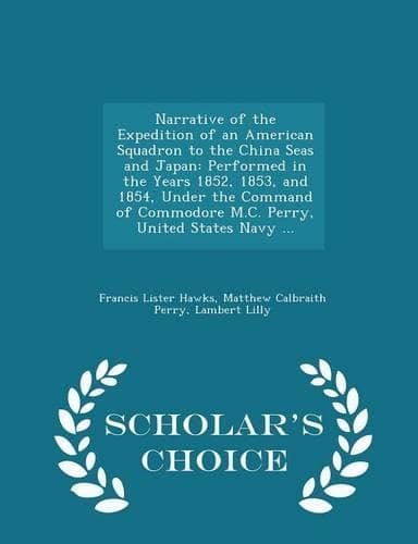 Cover of Narrative of the Expedition of an American Squadron to the China Seas and Japan: Performed in the Years 1852, 1853, and 1854, Under the Command of Commodore M.C. Perry, United States Navy ... - Scholar's Choice Edition