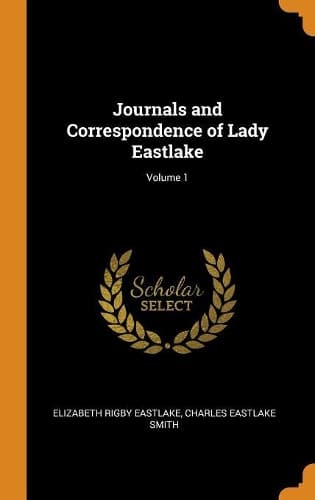 Cover of Journals and Correspondence of Lady Eastlake; Volume 1