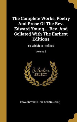 Cover of The Complete Works, Poetry And Prose Of The Rev. Edward Young ... Rev. And Collated With The Earliest Editions: To Which Is Prefixed; Volume 2