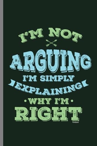 Cover of I'm not Arguing I'm Simply Explaining Why I'm Right