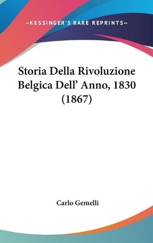 Cover of Storia Della Rivoluzione Belgica Dell' Anno, 1830 (1867)