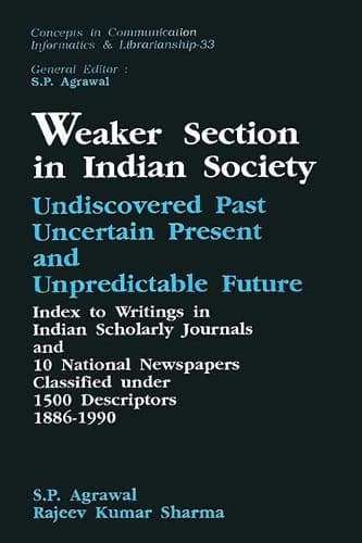 Cover of Weaker Section in Indian Society: Undiscovered Past, Uncertain Present and Unpredictable Future Index to Writings in Indian Scholarly Journals and 10 National-Newspapers Classified U