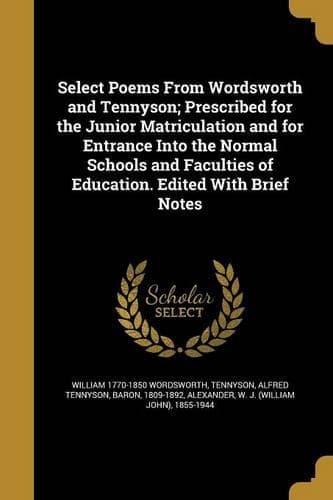 Cover of Select Poems From Wordsworth and Tennyson; Prescribed for the Junior Matriculation and for Entrance Into the Normal Schools and Faculties of Education. Edited With Brief Notes