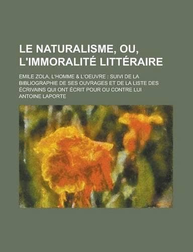Cover of Le Naturalisme, Ou, L'Immoralite Litteraire; Emile Zola, L'Homme & L'Oeuvre