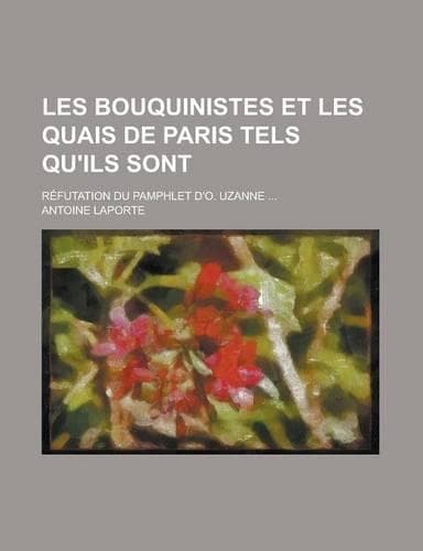 Cover of Les Bouquinistes Et Les Quais de Paris Tels Qu'ils Sont; Refutation Du Pamphlet D'O. Uzanne ...