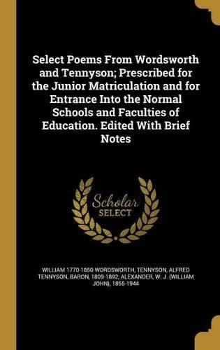 Cover of Select Poems From Wordsworth and Tennyson; Prescribed for the Junior Matriculation and for Entrance Into the Normal Schools and Faculties of Education. Edited With Brief Notes