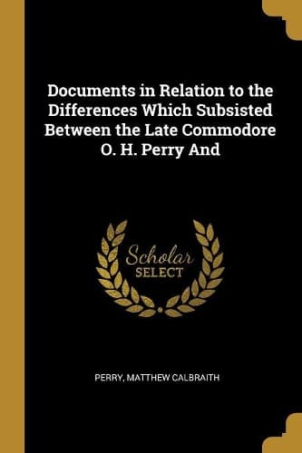 Cover of Documents in Relation to the Differences Which Subsisted Between the Late Commodore O. H. Perry And