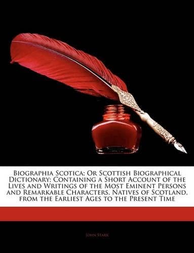 Cover of Biographia Scotica; Or Scottish Biographical Dictionary; Containing a Short Account of the Lives and Writings of the Most Eminent Persons and Remarkable Characters, Natives of Scotland, from the Earliest Ages to the Present Time