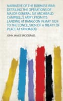 Cover of Narrative of the Burmese War: Detailing the Operations of Major-General Sir Archibald Campbell's Army, from Its Landing at Rangoon in May 1824 to the Conclusion of a Treaty of Peace at Yandaboo