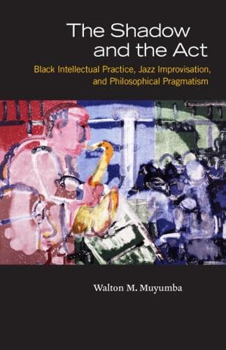 Cover of The Shadow and the Act: Black Intellectual Practice, Jazz Improvisation, and Philosophical Pragmatism