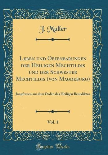 Cover of Leben und Offenbarungen der Heiligen Mechtildis und der Schwester Mechtildis (von Magdeburg), Vol. 1: Jungfrauen aus dem Orden des Heiligen Benediktus (Classic Reprint)