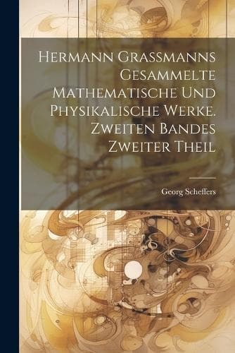 Cover of Hermann Grassmanns gesammelte mathematische und physikalische Werke. Zweiten Bandes zweiter Theil