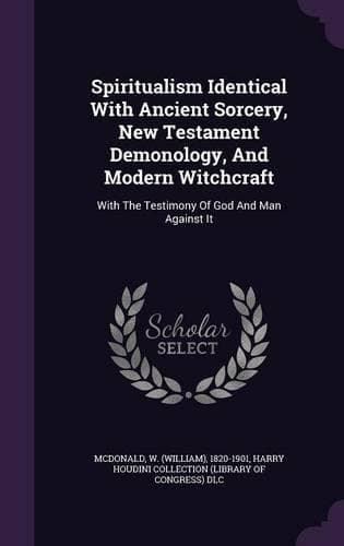 Cover of Spiritualism Identical With Ancient Sorcery, New Testament Demonology, And Modern Witchcraft