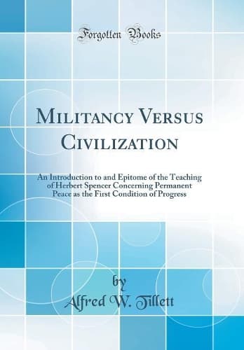 Cover of Militancy Versus Civilization: An Introduction to and Epitome of the Teaching of Herbert Spencer Concerning Permanent Peace as the First Condition of Progress (Classic Reprint)