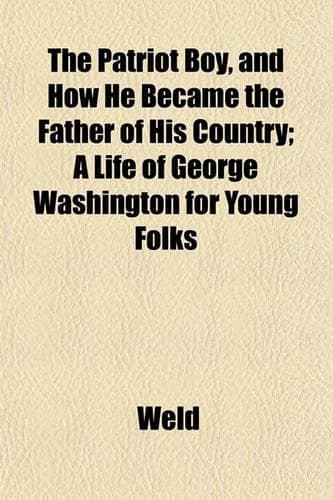 Cover of The Patriot Boy, and How He Became the Father of His Country; A Life of George Washington for Young Folks