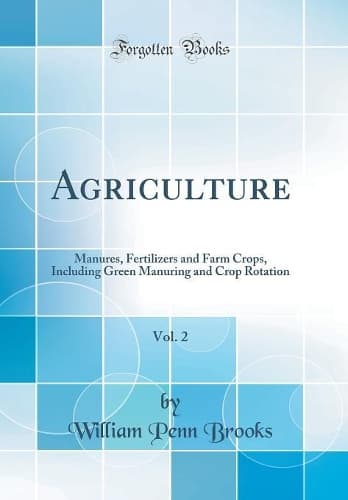 Cover of Agriculture, Vol. 2: Manures, Fertilizers and Farm Crops, Including Green Manuring and Crop Rotation (Classic Reprint)