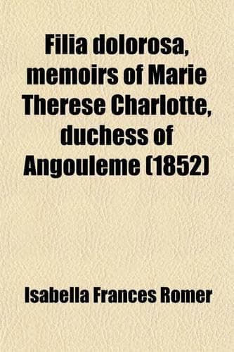 Cover of Filia Dolorosa, Memoirs of Marie Therese Charlotte, Duchess of Angouleme