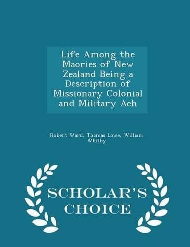 Cover of Life Among the Maories of New Zealand Being a Description of Missionary Colonial and Military Ach - Scholar's Choice Edition