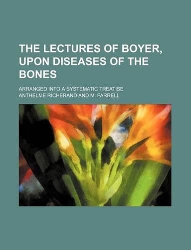 Cover of The Lectures of Boyer, Upon Diseases of the Bones; Arranged Into a Systematic Treatise