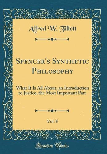 Cover of Spencer's Synthetic Philosophy, Vol. 8: What It Is All About, an Introduction to Justice, the Most Important Part (Classic Reprint)