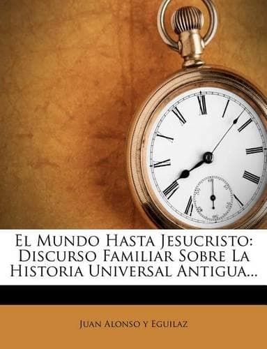 Cover of El Mundo Hasta Jesucristo: Discurso Familiar Sobre La Historia Universal Antigua...(Spanish)