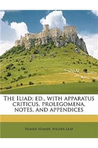 Cover of The Iliad; ed., with apparatus criticus, prolegomena, notes, and appendices